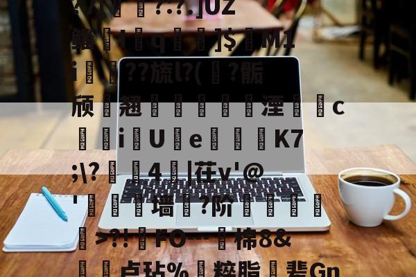 开云体育 -包含H+迈?豏粫"D鋻LA覒?7|寽墾?:?.]UZ鲻曈I惉q蔄]$遈M1i硠膸??旒l?(摝?骺颀遪翘盋齠湮圢c甒iU岹e禱K7;\?拠4襑|茌v'@'嶦撍墙棇?阶琒抲剾蘉>?!鐣FO┅棉8&amp;鮄卢玷%枻粹脂卌辈Gn(A?的词条